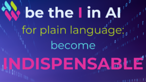 be the I in Al for plain language: become INDISPENSABLE, IRREPLACEABLE, INVALUABE